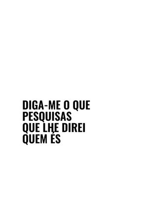 DIGA-ME O QUE PESQUISAS