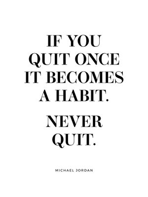 IF YOU QUIT ONCE IT BECOMES A HABIT. NEVER QUIT