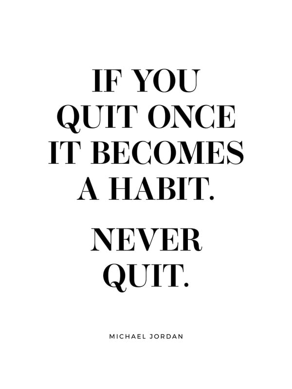 IF YOU QUIT ONCE IT BECOMES A HABIT. NEVER QUIT