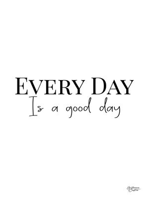 EVERY DAY IS A GOOD DAY