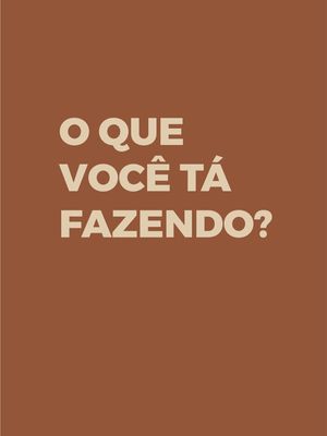 O QUE VOCÊ ESTÁ FAZENDO