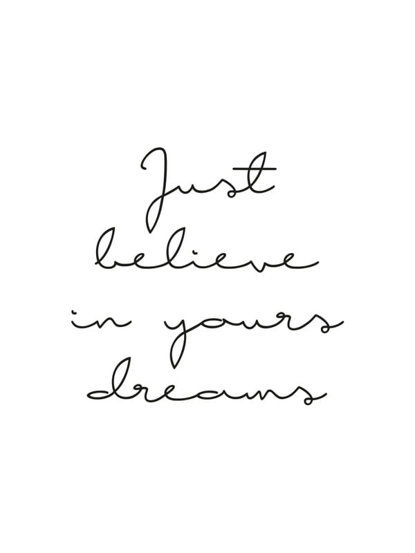JUST BELIEVE IN YOURS DREAMS