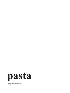 PASTA IS MY ONLY ADDICTION