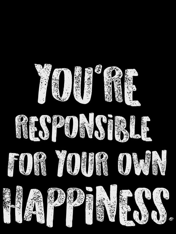 YOU?RE RESPONSIBLE FOR YOUR OWN HAPPINESS