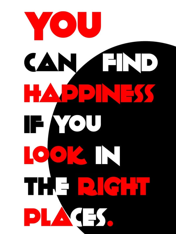 YOU CAN FIND HAPPINESS IF YOU LOOK IN THE RIGHT PLACES