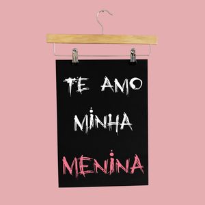 TE AMO MINHA MENINA