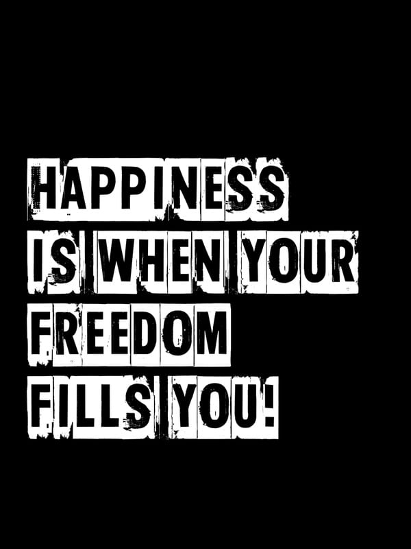 HAPPINESS IS WHEN YOUR FREEDOM FILLS YOU