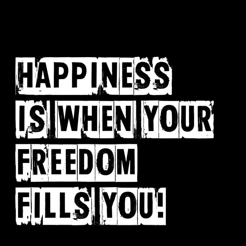 HAPPINESS IS WHEN YOUR FREEDOM FILLS YOU II