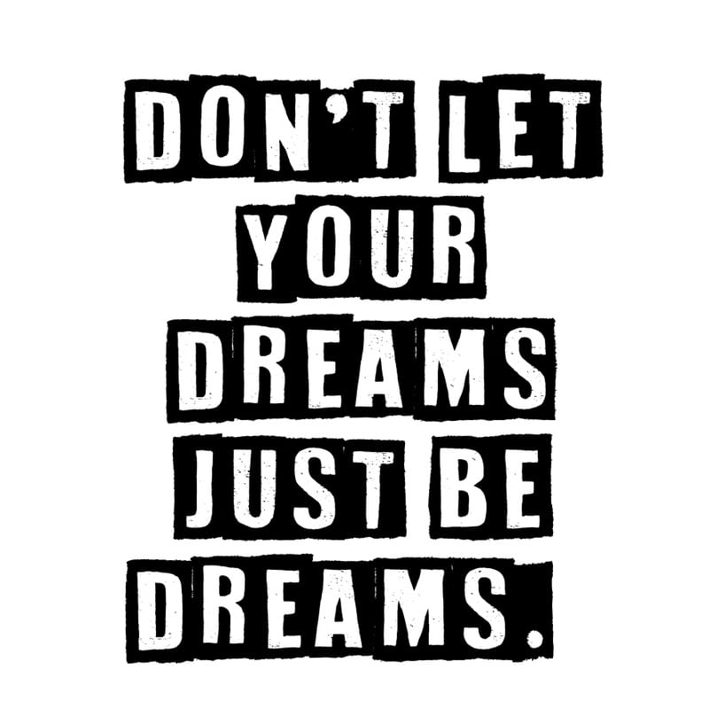 DON'T LET YOUR DREAMS JUST BE DREAMS. WHITE