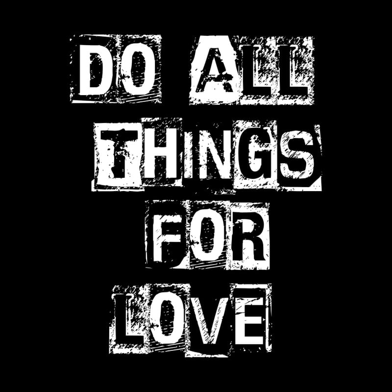 DO ALL THINGS FOR LOVE.