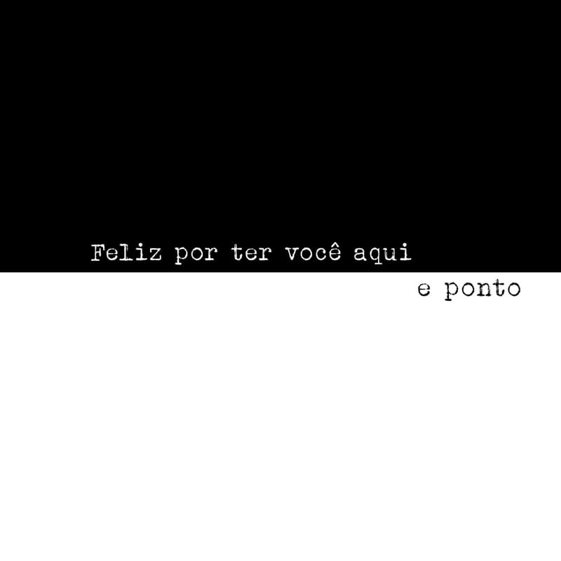 FELIZ POR TER VOCÊ AQUI E PONTO