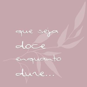 QUE SEJA DOCE ENQUANTO DURE