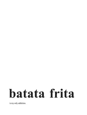 BATATA FRITA IS MY ONLY ADDICTION