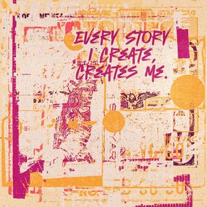 EVERY STORY I CREATE CREATES ME
