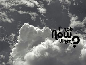 IF NOT NOW, WHEN?