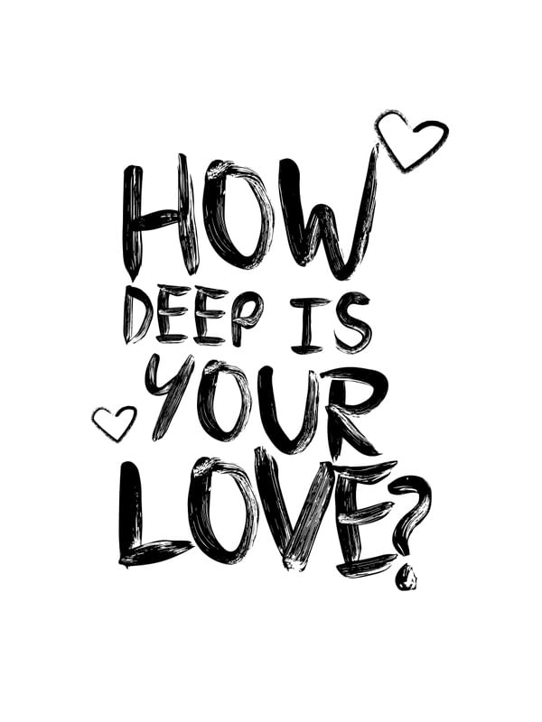 HOW DEEP IS YOUR LOVEE?