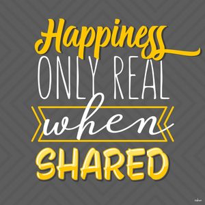 HAPPINESS ONLY REAL WHEN SHARED