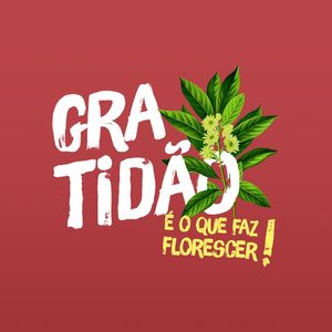 GRATIDÃO É O FAZ FLORESCER!