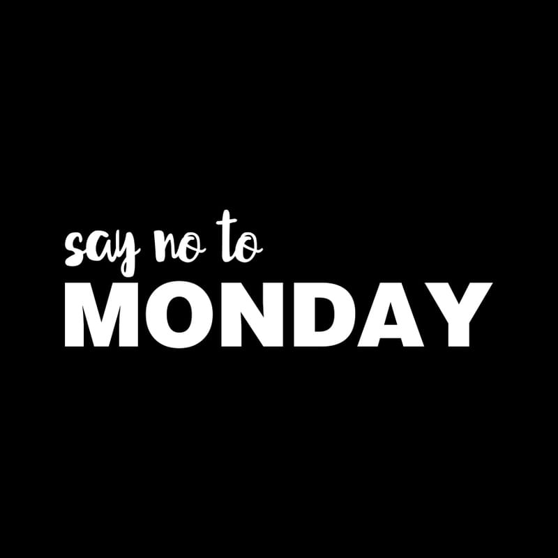 SAY NO TO MONDAY