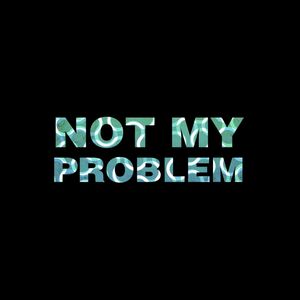 NOT MY PROBLEM
