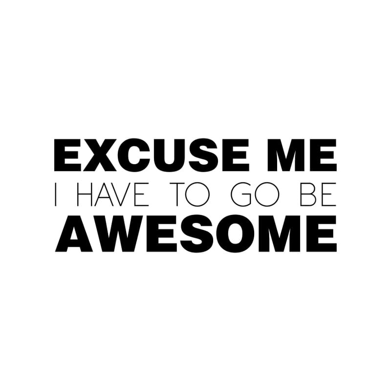 EXCUSE ME, I HAVE TO GO BE AWESOME.