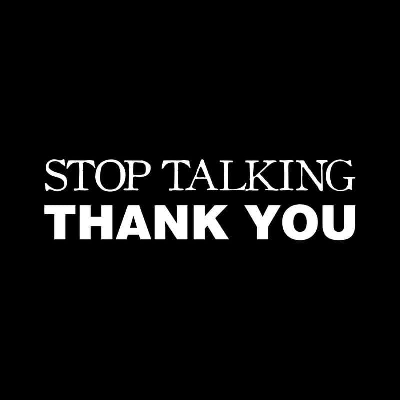 STOP TALKING THANK YOU