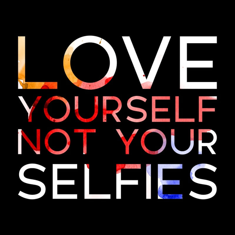 LOVE YORSELF NOT YOUR SELFIES