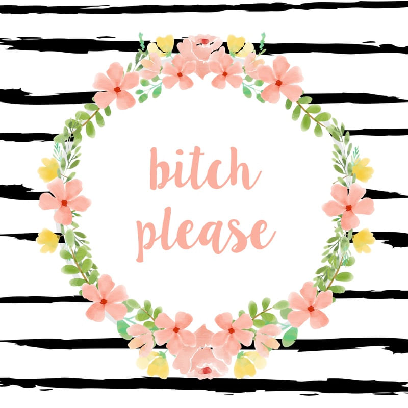 BITCH PLEASE