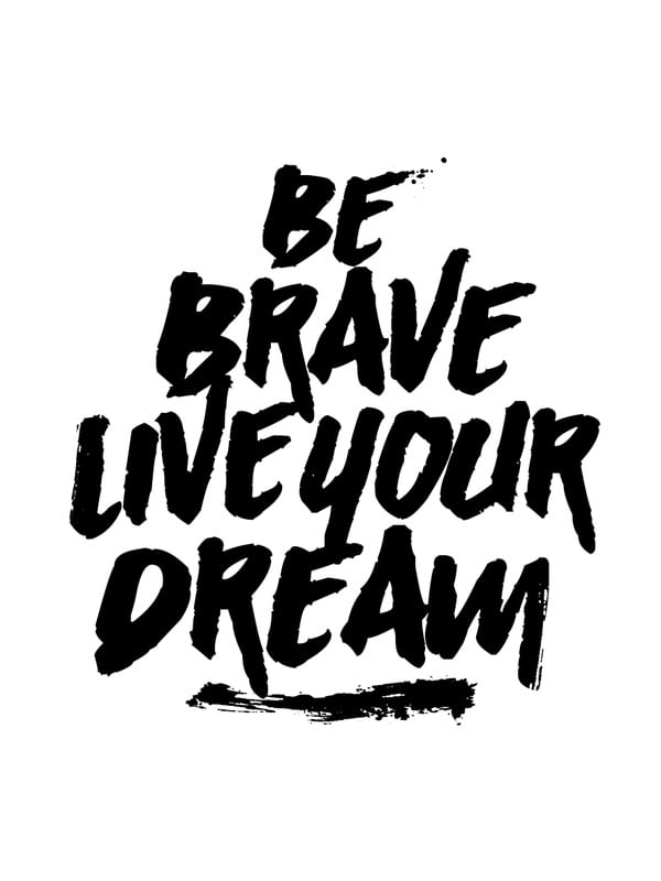 BE BRAVE LIVE YOUR DREAN