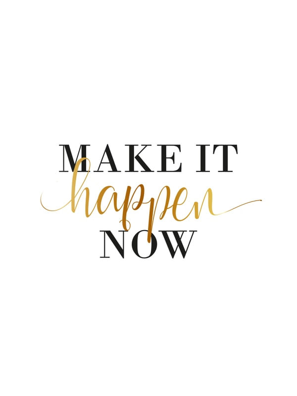 MAKE IT HAPPEN NOW