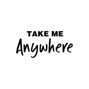 TAKE ME ANYWHERE