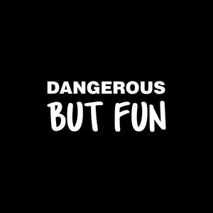 DANGEROUS BUT FUN
