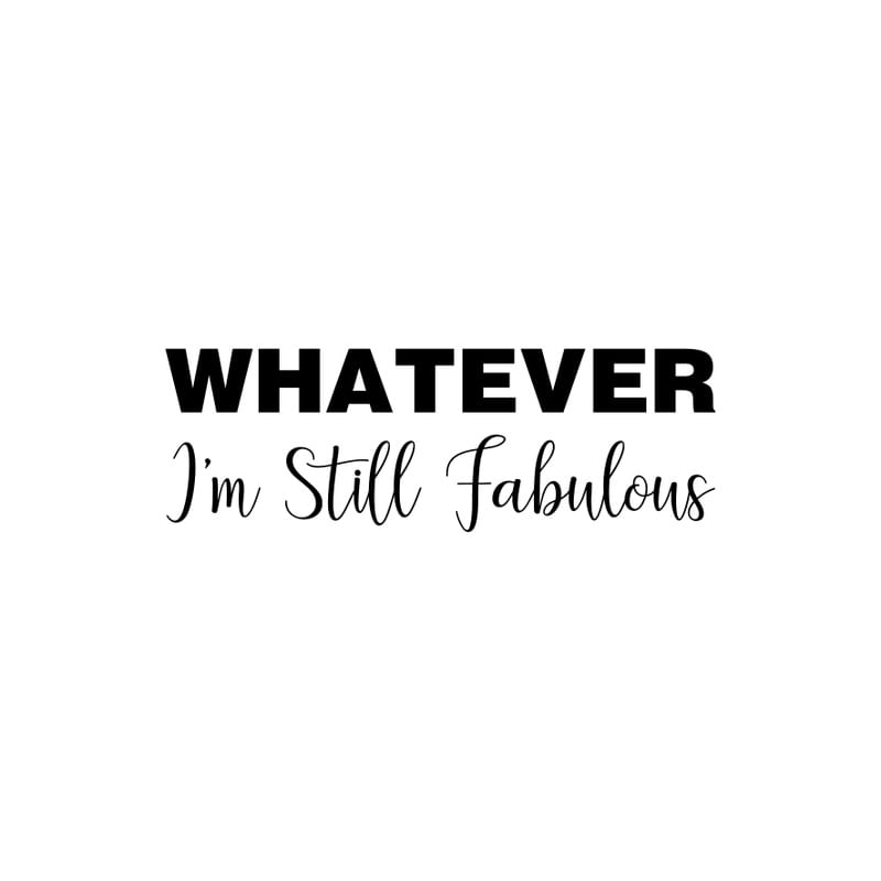 WHATEVER IM STILL FABULOUS