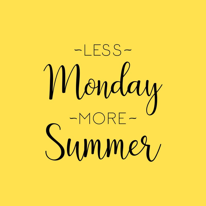 LESS MONDAY MORE SUMMER
