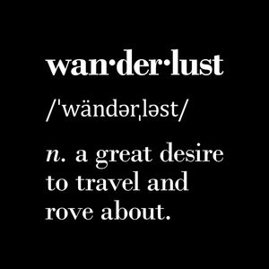 WANDERLUST (N.) A GREAT DESIRE TO TRAVEL AND ROVE ABOUT