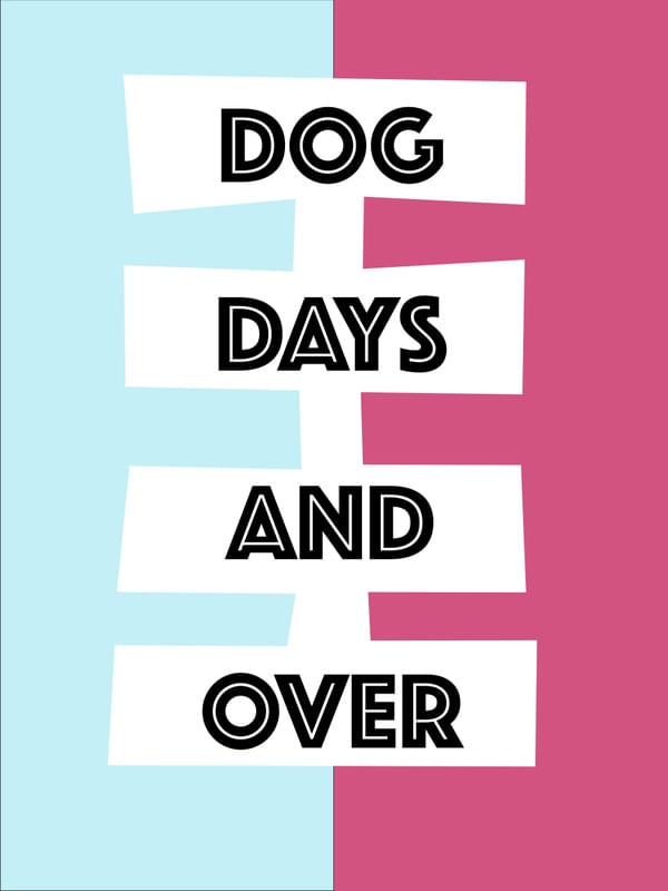 DOG DAYS AND OVER