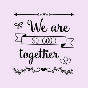 WE ARE SO GOOD TOGETHER