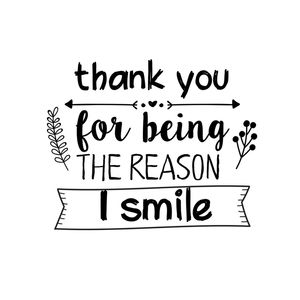 THANK YOU FOR BEING THE REASON I SMILE