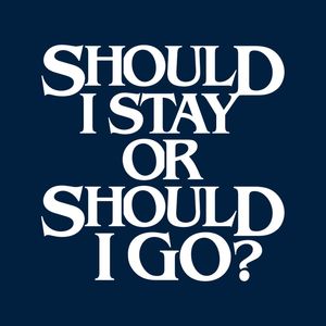 SHOULD I STAY OR SHOULD I GO