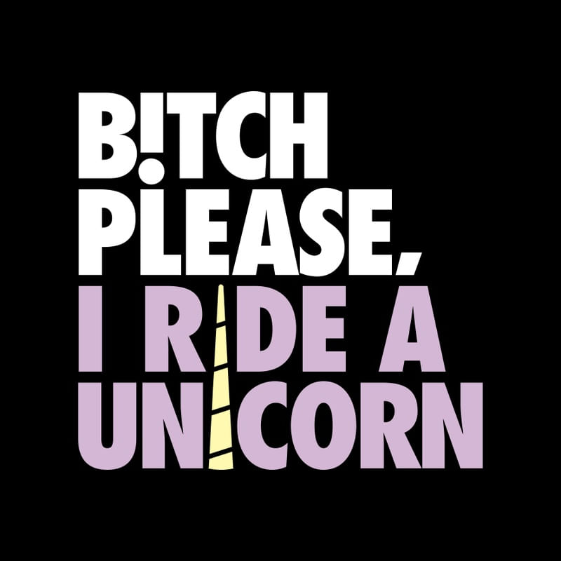 BITCH PLEASE, I RIDE A UNICORN