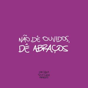 NÃO DÊ OUVIDOS, DÊ ABRAÇOS