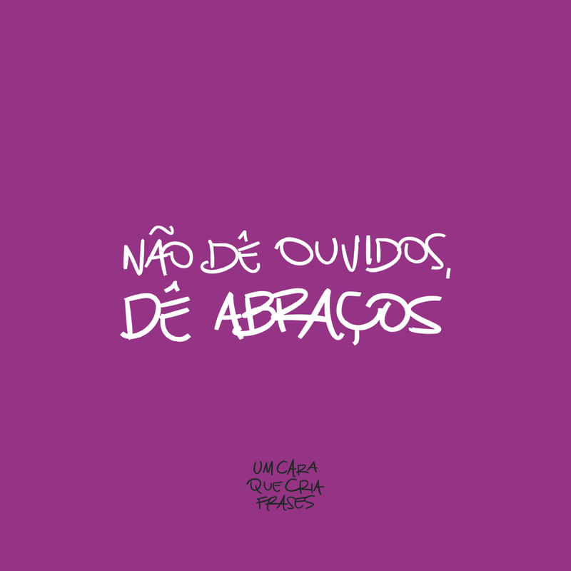 NÃO DÊ OUVIDOS, DÊ ABRAÇOS