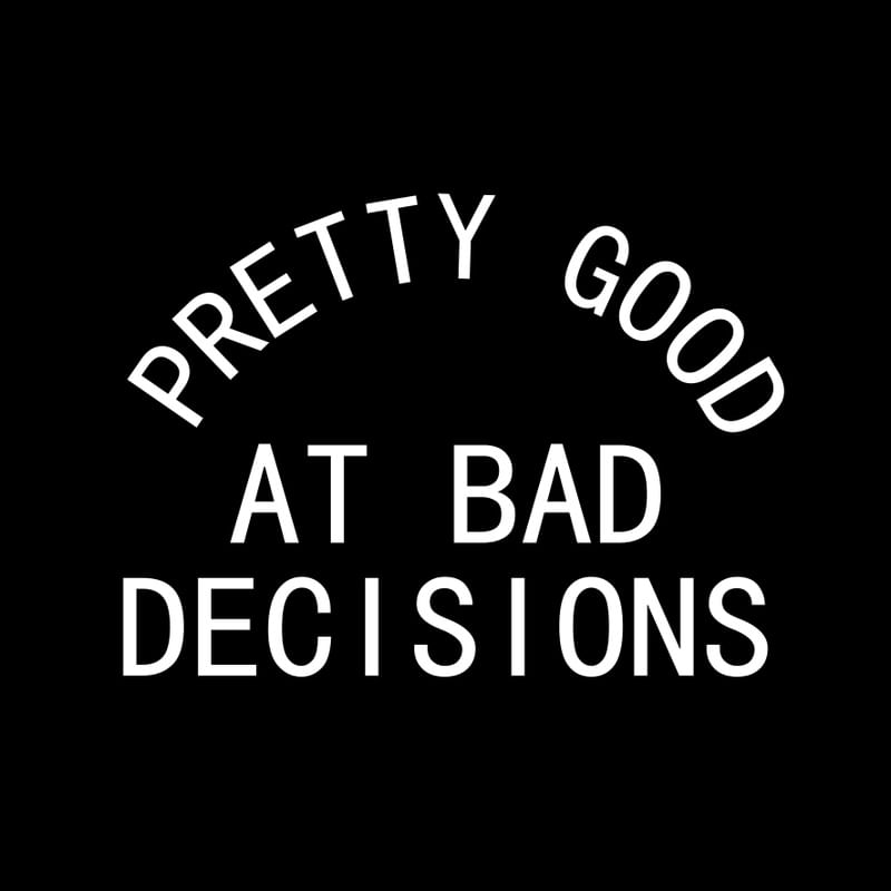 PRETTY GOOD AT BAD DECISIONS