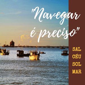 NAVEGAR É PRECISO - SAL, CÉU, SOL & MAR
