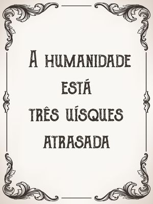 TRÊS UÍSQUES E A HUMANIDADE