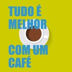 TUDO É MELHOR COM UM CAFÉ I