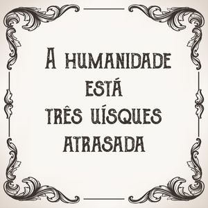 TRÊS UÍSQUES E A HUMANIDADE Q