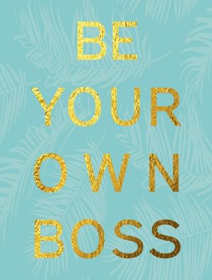 BE YOUR OWN BOSS
