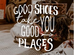 GOOD SHOES TAKE YOU GOOD PLACES