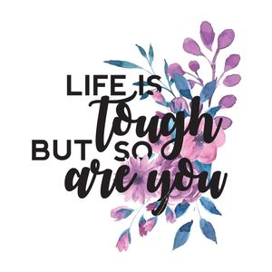 LIFE IS TOUGH BUT SO ARE YOU